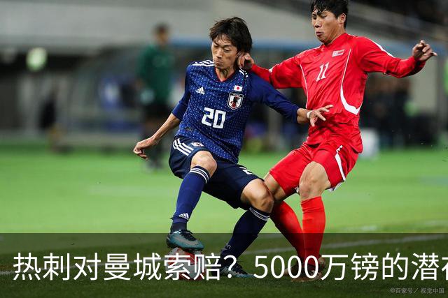 热刺对曼城索赔？5000万镑的潜在“欧冠梦”！